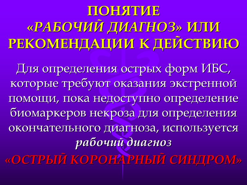 ПОНЯТИЕ  «РАБОЧИЙ ДИАГНОЗ» ИЛИ  РЕКОМЕНДАЦИИ К ДЕЙСТВИЮ Для определения острых форм ИБС,